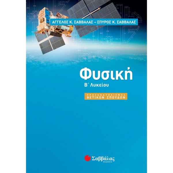 ΦΥΣΙΚΗ Β' ΛΥΚΕΙΟΥ ΠΡΟΣΑΝΑΤΟΛΙΣΜΟΥ ΘΕΤΙΚΩΝ ΣΠΟΥΔΩΝ ΑΓΓΕΛΟΣ Κ. ΣΑΒΒΑΛΑΣ-ΣΠΥΡΟΣ Κ. ΣΑΒΒΑΛΑΣ